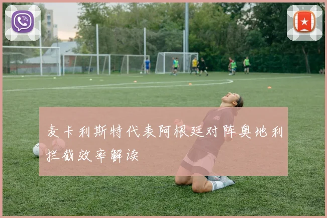 麦卡利斯特代表阿根廷对阵奥地利拦截效率解读