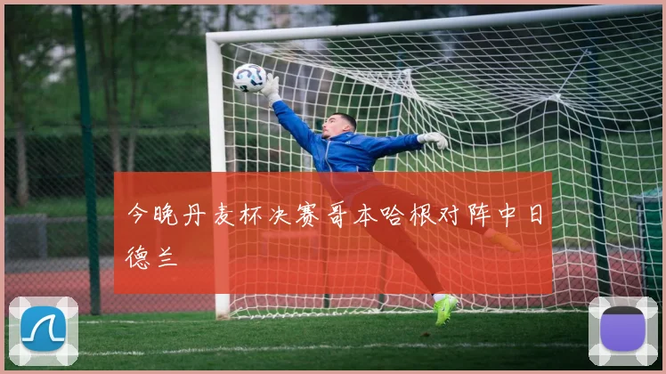 今晚丹麦杯决赛哥本哈根对阵中日德兰