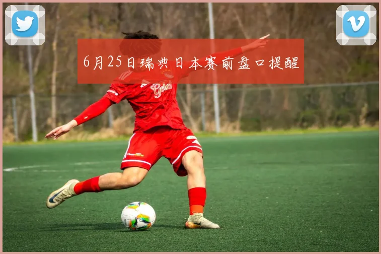 6月25日瑞典日本赛前盘口提醒