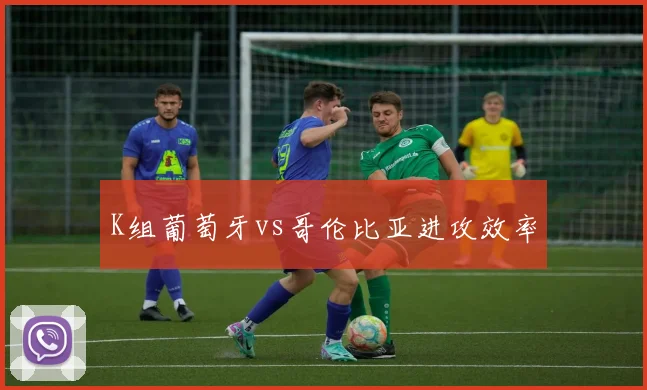 K组葡萄牙vs哥伦比亚进攻效率