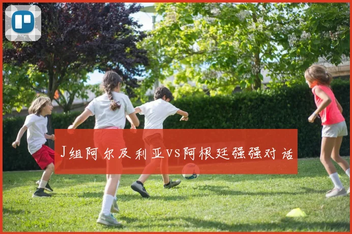 J组阿尔及利亚vs阿根廷强强对话