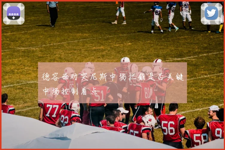 德容面对突尼斯中场拦截是否关键中场控制看点