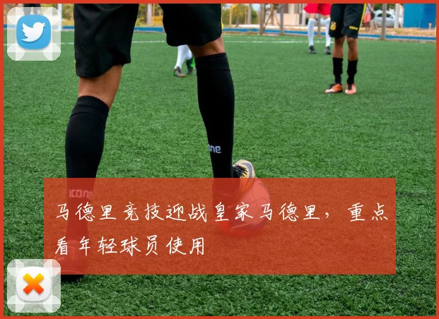 马德里竞技迎战皇家马德里，重点看年轻球员使用