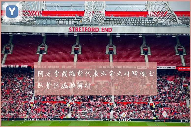 阿方索戴维斯代表加拿大对阵瑞士队禁区威胁解析