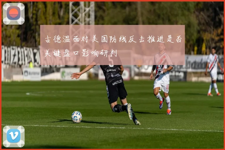 古德温面对美国防线反击推进是否关键盘口影响研判