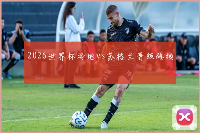 2026世界杯海地vs苏格兰晋级路线