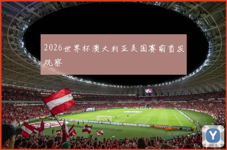 2026世界杯澳大利亚美国赛前首发观察