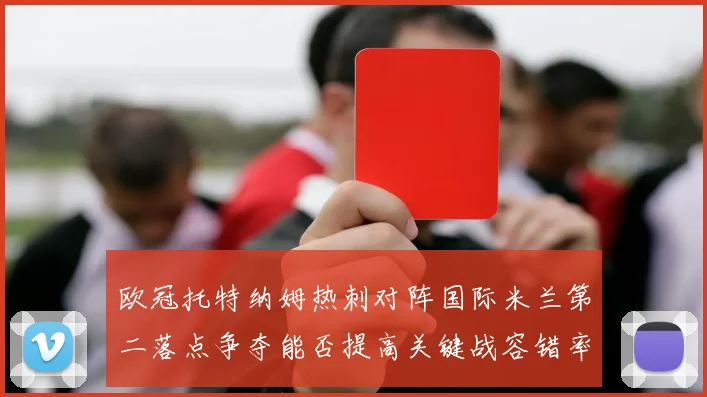 欧冠托特纳姆热刺对阵国际米兰第二落点争夺能否提高关键战容错率