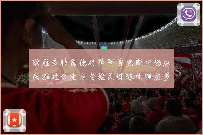 欧冠多特蒙德对阵阿贾克斯中场纵向推进会重点考验关键球处理质量