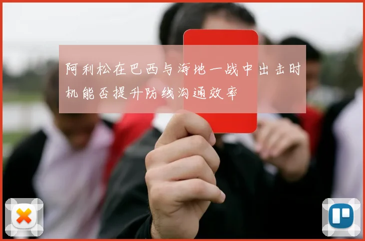 阿利松在巴西与海地一战中出击时机能否提升防线沟通效率
