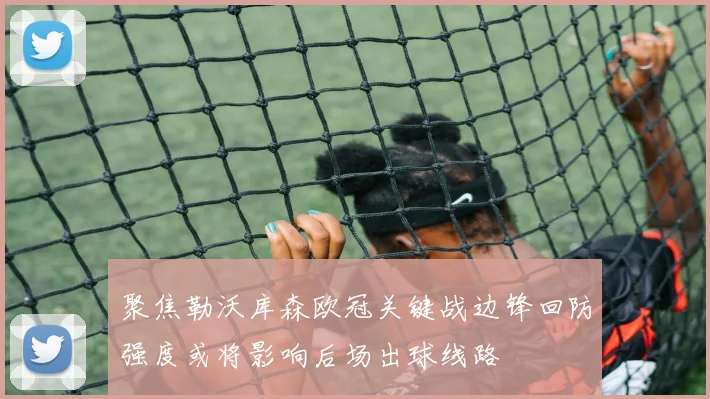 聚焦勒沃库森欧冠关键战边锋回防强度或将影响后场出球线路