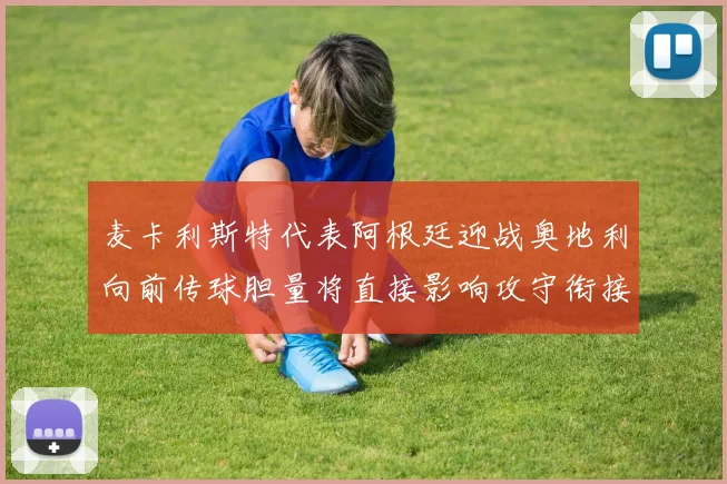 麦卡利斯特代表阿根廷迎战奥地利向前传球胆量将直接影响攻守衔接