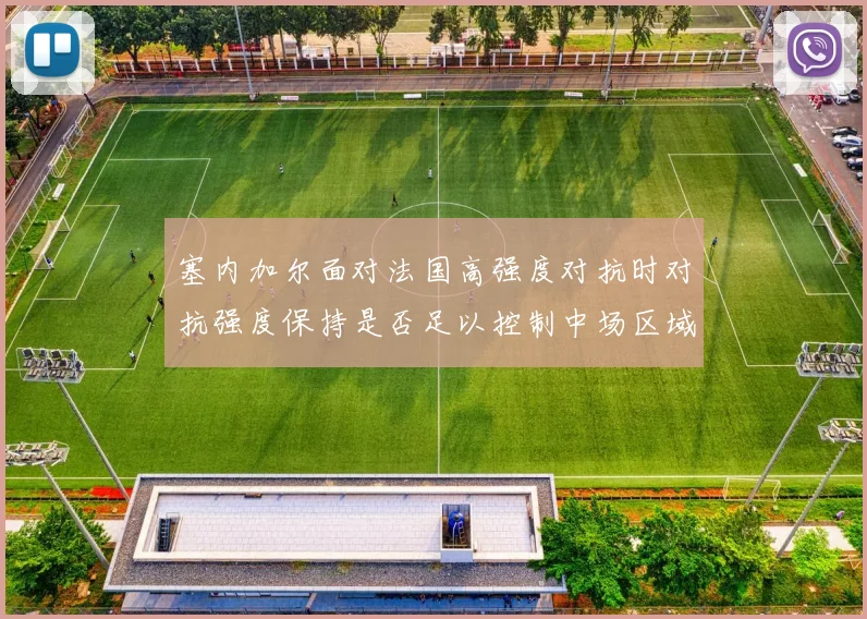 塞内加尔面对法国高强度对抗时对抗强度保持是否足以控制中场区域