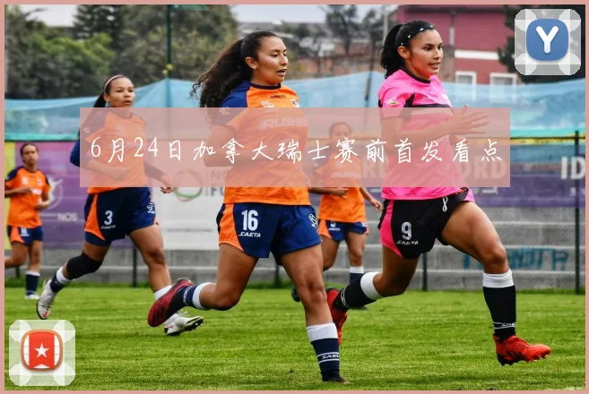 6月24日加拿大瑞士赛前首发看点