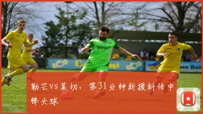 勒芒vs莱切,第31分钟新援斜传中锋头球