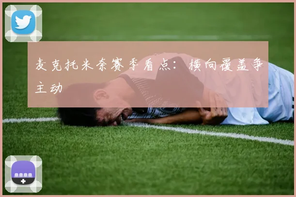 麦克托米奈赛季看点：横向覆盖争主动