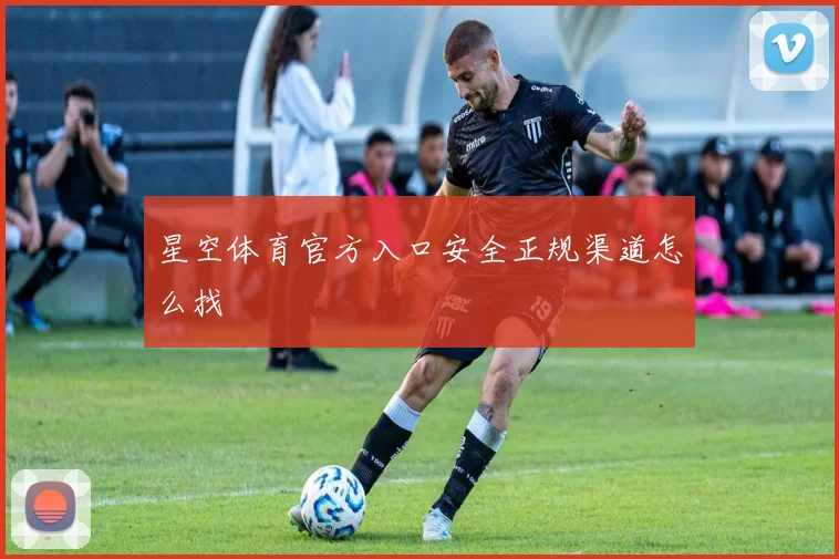 星空体育官方入口安全正规渠道怎么找