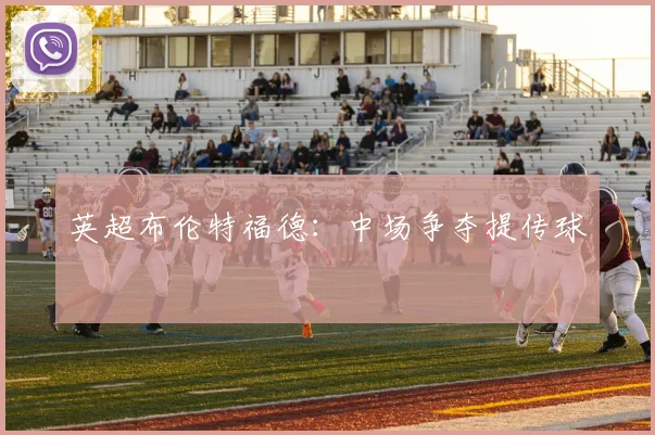 英超布伦特福德:中场争夺提传球