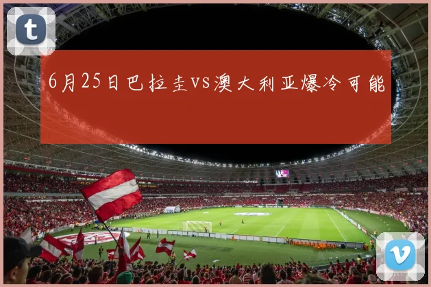 6月25日巴拉圭vs澳大利亚爆冷可能