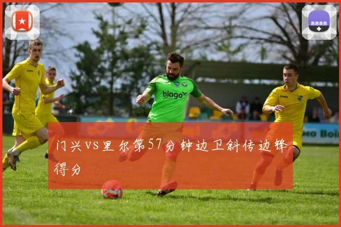 门兴vs里尔第57分钟边卫斜传边锋得分