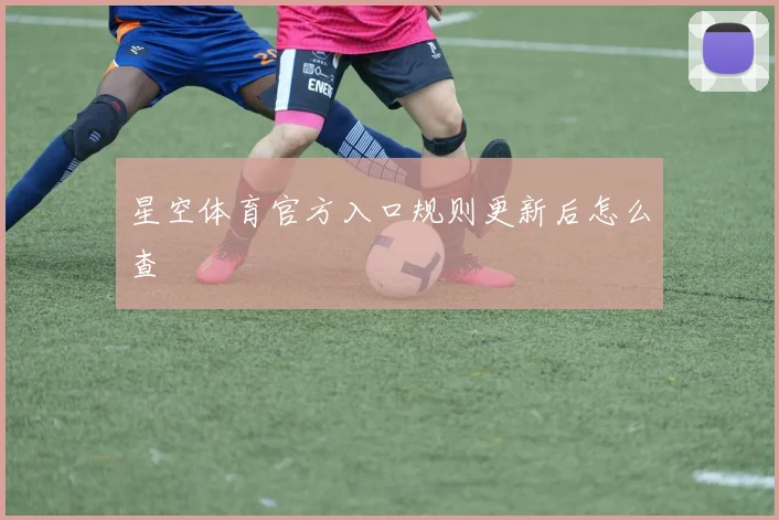 星空体育官方入口规则更新后怎么查