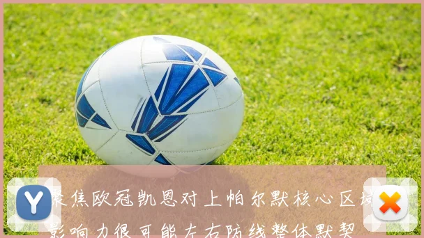 聚焦欧冠凯恩对上帕尔默核心区域影响力很可能左右防线整体默契