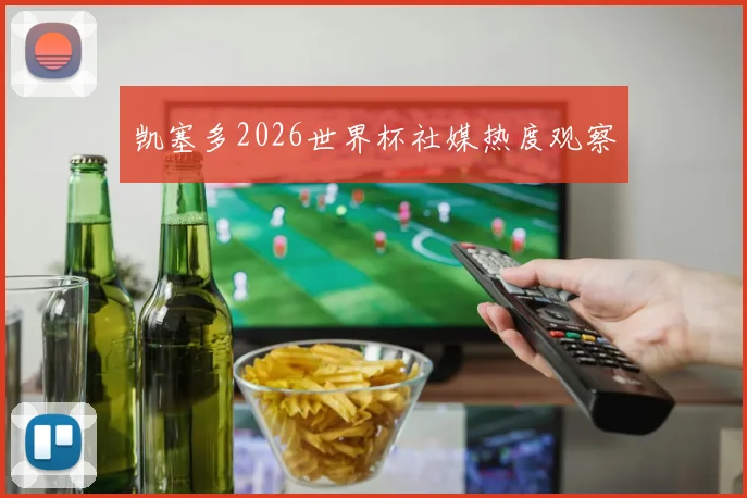 凯塞多2026世界杯社媒热度观察