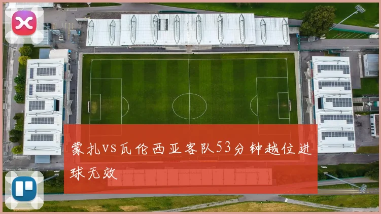 蒙扎vs瓦伦西亚客队53分钟越位进球无效