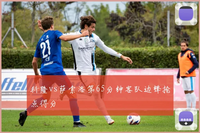 科隆vs萨索洛第65分钟客队边锋抢点得分